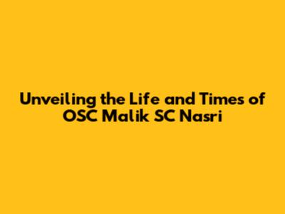 Unveiling the Life and Times of OSC Malik SC Nasri