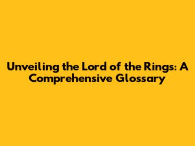 Unveiling the Lord of the Rings: A Comprehensive Glossary