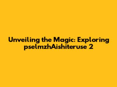 Unveiling the Magic: Exploring pselmzhAishiteruse 2