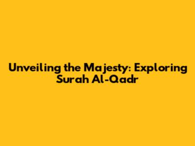 Unveiling the Majesty: Exploring Surah Al-Qadr