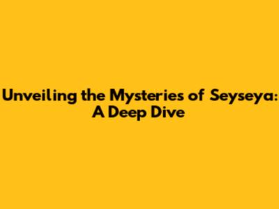 Unveiling the Mysteries of Seyseya: A Deep Dive