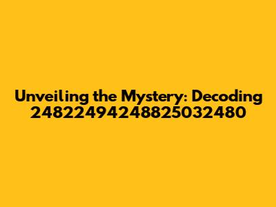 Unveiling the Mystery: Decoding 24822494248825032480