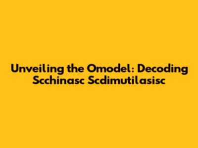 Unveiling the Omodel: Decoding Scchinasc Scdimutilasisc
