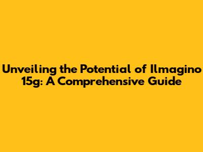Unveiling the Potential of Ilmagino 15g: A Comprehensive Guide