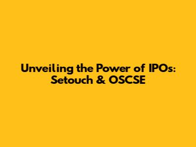 Unveiling the Power of IPOs: Setouch & OSCSE
