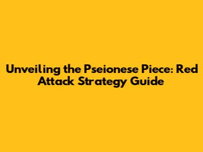 Unveiling the Pseionese Piece: Red Attack Strategy Guide
