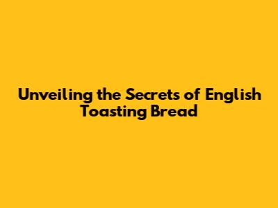 Unveiling the Secrets of English Toasting Bread