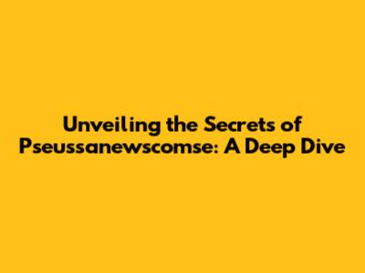 Unveiling the Secrets of Pseussanewscomse: A Deep Dive