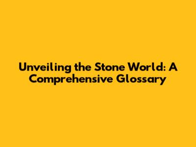 Unveiling the Stone World: A Comprehensive Glossary