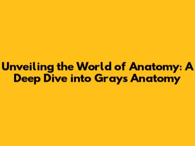 Unveiling the World of Anatomy: A Deep Dive into Gray's Anatomy