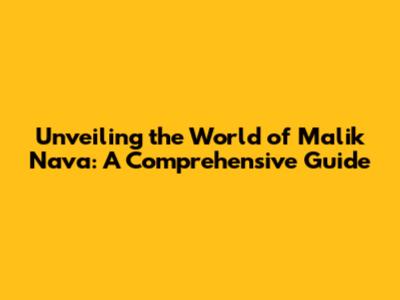 Unveiling the World of Malik Nava: A Comprehensive Guide