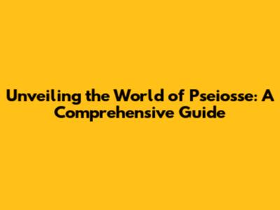 Unveiling the World of Pseiosse: A Comprehensive Guide