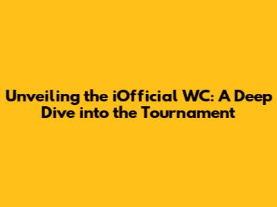 Unveiling the iOfficial WC: A Deep Dive into the Tournament