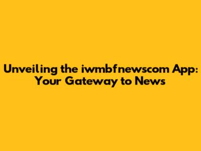 Unveiling the iwmbfnewscom App: Your Gateway to News