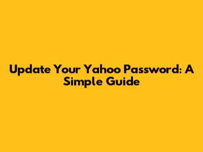 Update Your Yahoo Password: A Simple Guide