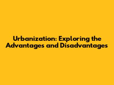 Urbanization: Exploring the Advantages and Disadvantages
