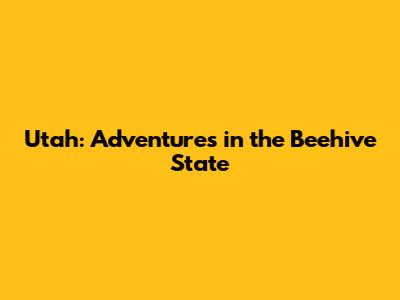 Utah: Adventures in the Beehive State