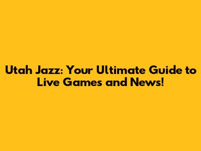 Utah Jazz: Your Ultimate Guide to Live Games and News!