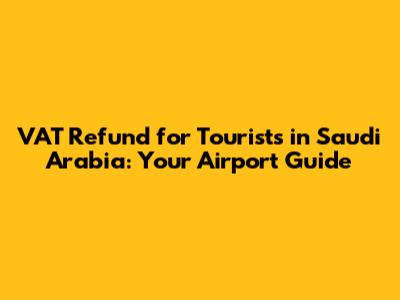 VAT Refund for Tourists in Saudi Arabia: Your Airport Guide