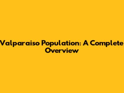 Valparaiso Population: A Complete Overview