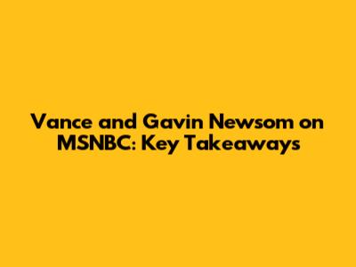 Vance and Gavin Newsom on MSNBC: Key Takeaways