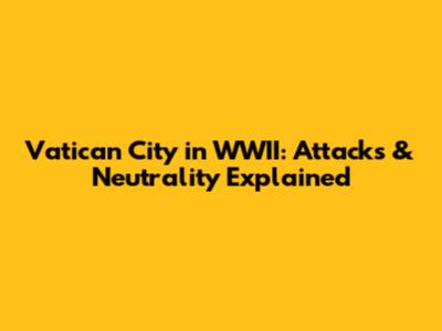 Vatican City in WWII: Attacks & Neutrality Explained