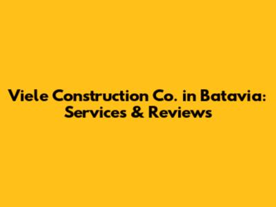 Viele Construction Co. in Batavia: Services & Reviews