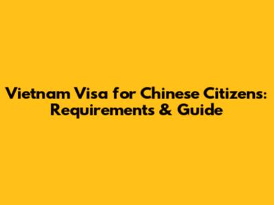 Vietnam Visa for Chinese Citizens: Requirements & Guide