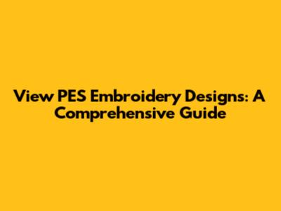 View PES Embroidery Designs: A Comprehensive Guide