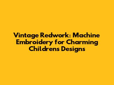 Vintage Redwork: Machine Embroidery for Charming Children's Designs