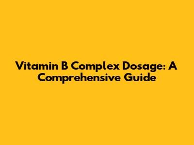 Vitamin B Complex Dosage: A Comprehensive Guide