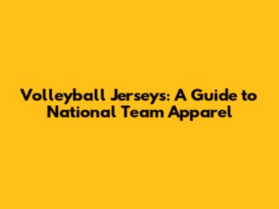 Volleyball Jerseys: A Guide to National Team Apparel