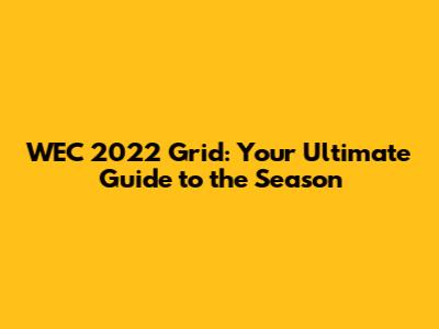 WEC 2022 Grid: Your Ultimate Guide to the Season