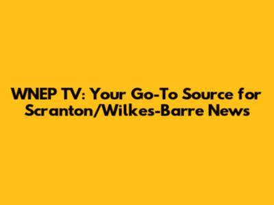 WNEP TV: Your Go-To Source for Scranton/Wilkes-Barre News