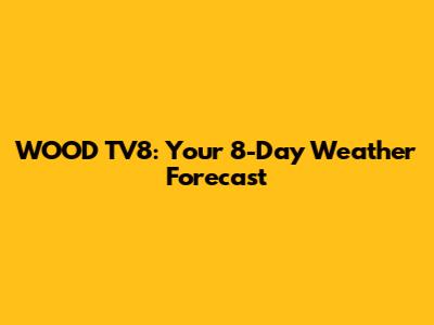 WOOD TV8: Your 8-Day Weather Forecast