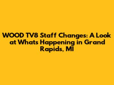 WOOD TV8 Staff Changes: A Look at What's Happening in Grand Rapids, MI