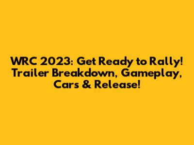 WRC 2023: Get Ready to Rally! Trailer Breakdown, Gameplay, Cars & Release!