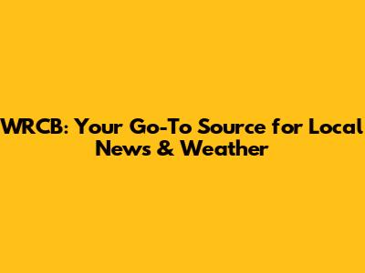 WRCB: Your Go-To Source for Local News & Weather