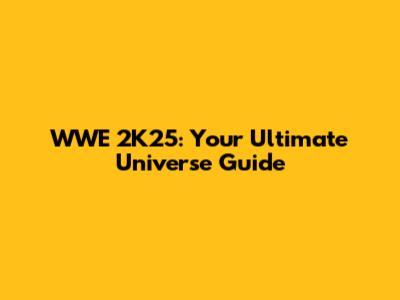WWE 2K25: Your Ultimate Universe Guide