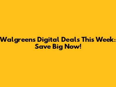 Walgreens Digital Deals This Week: Save Big Now!