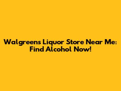 Walgreens Liquor Store Near Me: Find Alcohol Now!