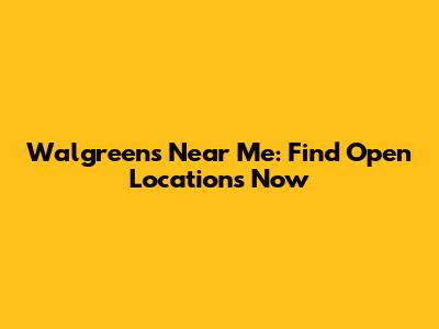 Walgreens Near Me: Find Open Locations Now