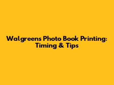 Walgreens Photo Book Printing: Timing & Tips
