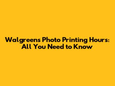 Walgreens Photo Printing Hours: All You Need to Know