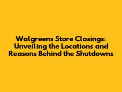 Walgreens Store Closings: Unveiling the Locations and Reasons Behind the Shutdowns