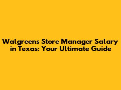 Walgreens Store Manager Salary in Texas: Your Ultimate Guide