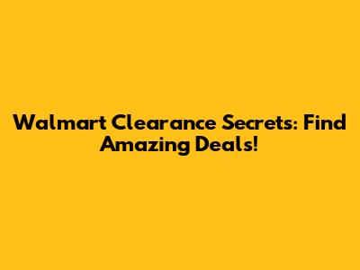 Walmart Clearance Secrets: Find Amazing Deals!