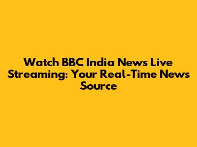 Watch BBC India News Live Streaming: Your Real-Time News Source