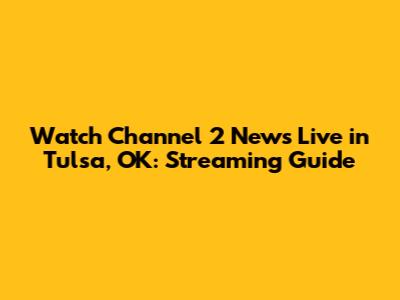 Watch Channel 2 News Live in Tulsa, OK: Streaming Guide