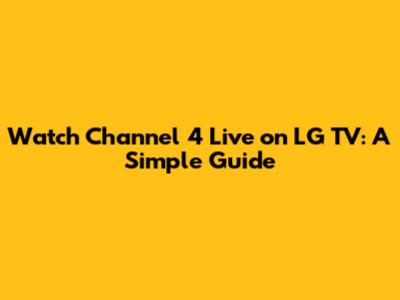 Watch Channel 4 Live on LG TV: A Simple Guide